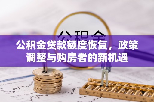 仙桃公积金贷款额度恢复，政策调整与购房者的新机遇