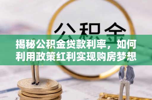 仙桃揭秘公积金贷款利率，如何利用政策红利实现购房梦想？