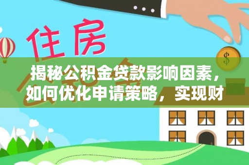 仙桃揭秘公积金贷款影响因素，如何优化申请策略，实现财务自由？