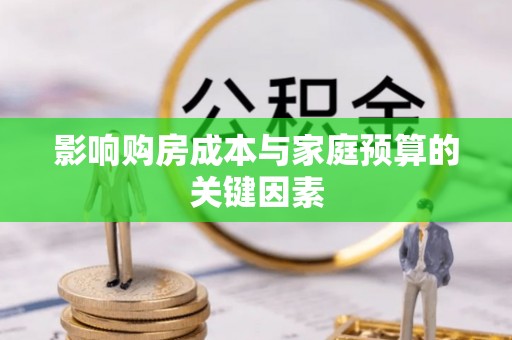 仙桃影响购房成本与家庭预算的关键因素