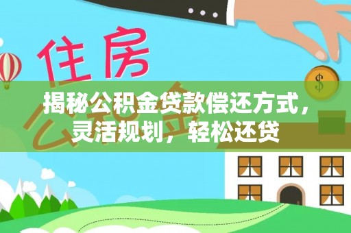 仙桃揭秘公积金贷款偿还方式，灵活规划，轻松还贷