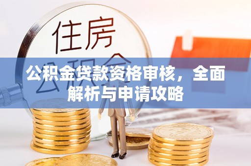 仙桃公积金贷款资格审核，全面解析与申请攻略