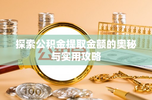 仙桃探索公积金提取金额的奥秘与实用攻略