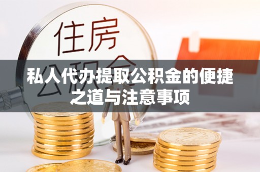 仙桃私人代办提取公积金的便捷之道与注意事项