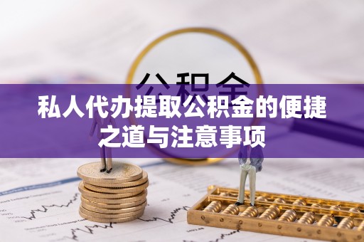 仙桃私人代办提取公积金的便捷之道与注意事项