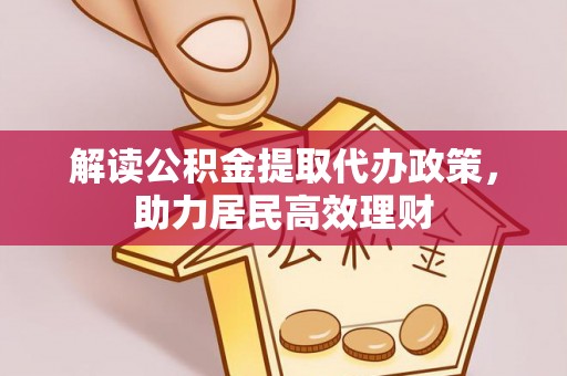 仙桃解读公积金提取代办政策，助力居民高效理财