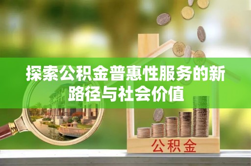 仙桃探索公积金普惠性服务的新路径与社会价值