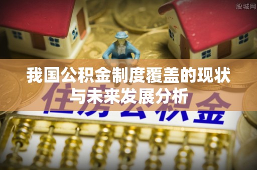 仙桃我国公积金制度覆盖的现状与未来发展分析