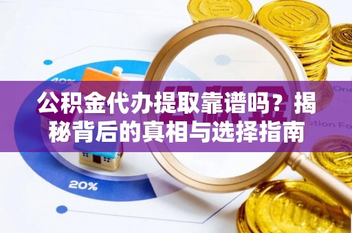 仙桃公积金代办提取靠谱吗？揭秘背后的真相与选择指南