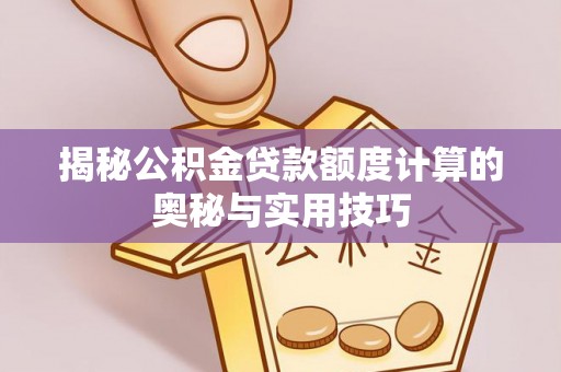 仙桃揭秘公积金贷款额度计算的奥秘与实用技巧