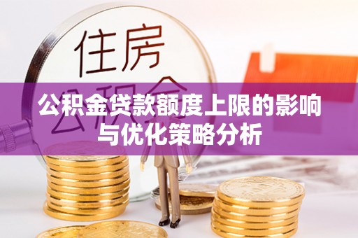 仙桃公积金贷款额度上限的影响与优化策略分析