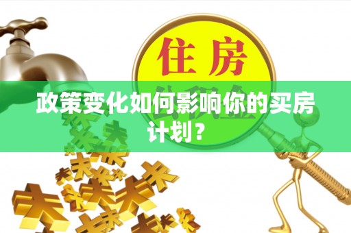 仙桃政策变化如何影响你的买房计划？