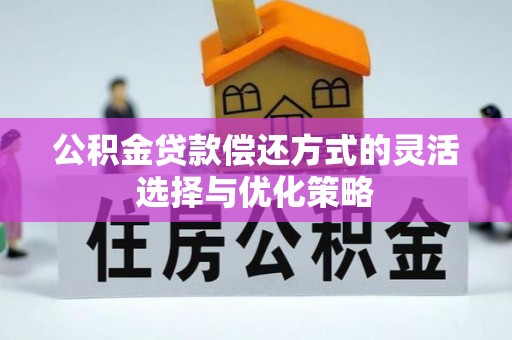 仙桃公积金贷款偿还方式的灵活选择与优化策略