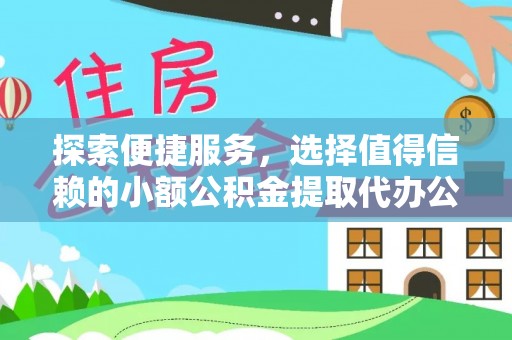 仙桃探索便捷服务，选择值得信赖的小额公积金提取代办公司
