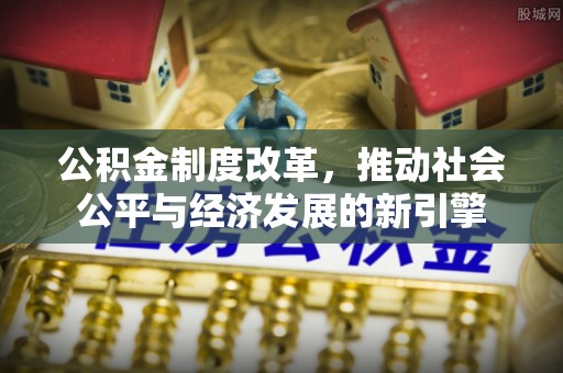 仙桃公积金制度改革，推动社会公平与经济发展的新引擎
