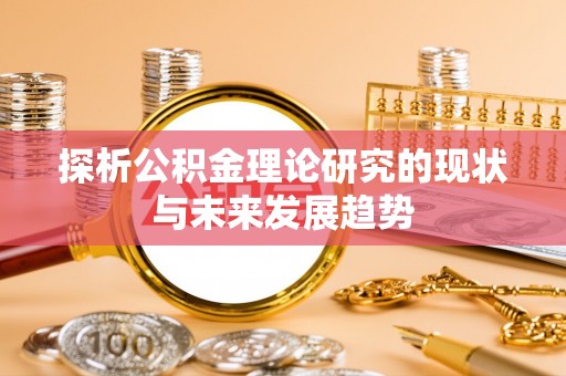 仙桃探析公积金理论研究的现状与未来发展趋势