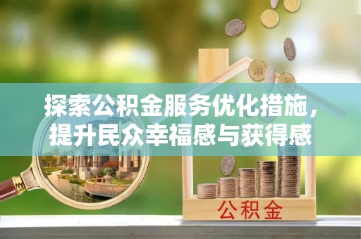 仙桃探索公积金服务优化措施，提升民众幸福感与获得感
