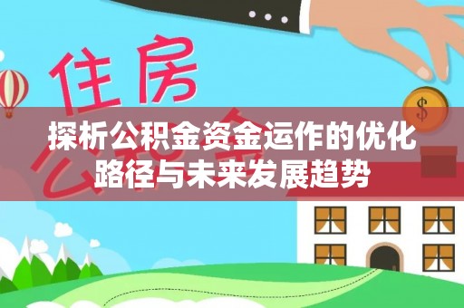 仙桃探析公积金资金运作的优化路径与未来发展趋势