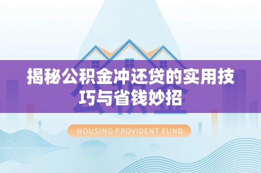 仙桃揭秘公积金冲还贷的实用技巧与省钱妙招