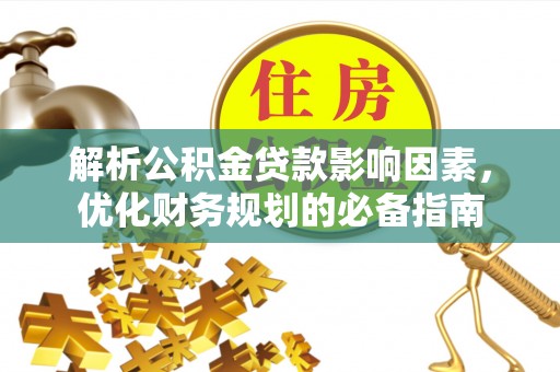 仙桃解析公积金贷款影响因素，优化财务规划的必备指南