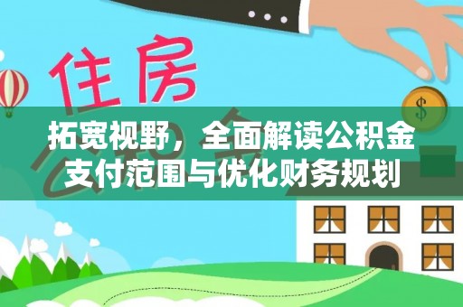 仙桃拓宽视野，全面解读公积金支付范围与优化财务规划
