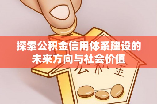 仙桃探索公积金信用体系建设的未来方向与社会价值