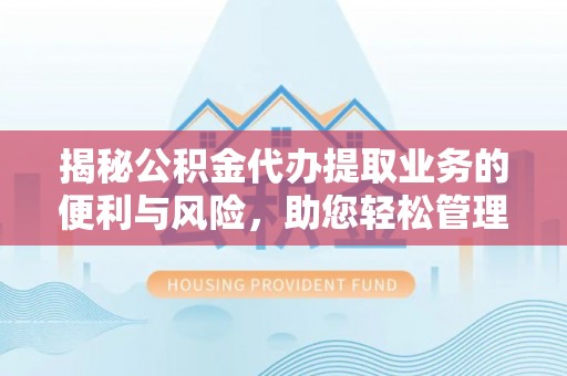 仙桃揭秘公积金代办提取业务的便利与风险，助您轻松管理个人资金