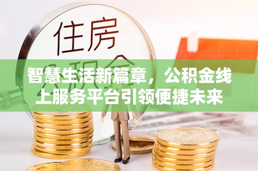 仙桃智慧生活新篇章，公积金线上服务平台引领便捷未来