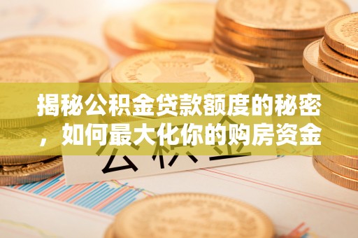 仙桃揭秘公积金贷款额度的秘密，如何最大化你的购房资金