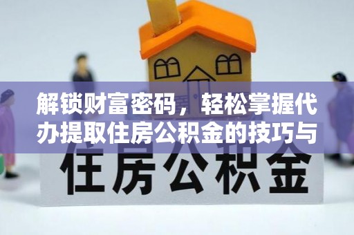 仙桃解锁财富密码，轻松掌握代办提取住房公积金的技巧与策略