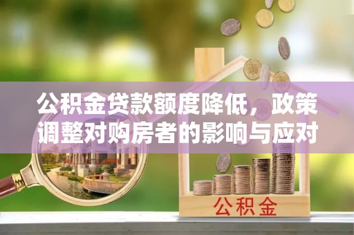 仙桃公积金贷款额度降低，政策调整对购房者的影响与应对策略