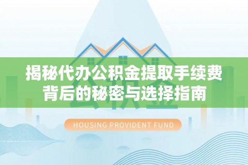 仙桃揭秘代办公积金提取手续费背后的秘密与选择指南