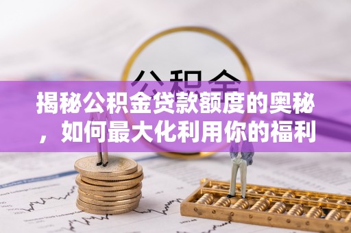 仙桃揭秘公积金贷款额度的奥秘，如何最大化利用你的福利？