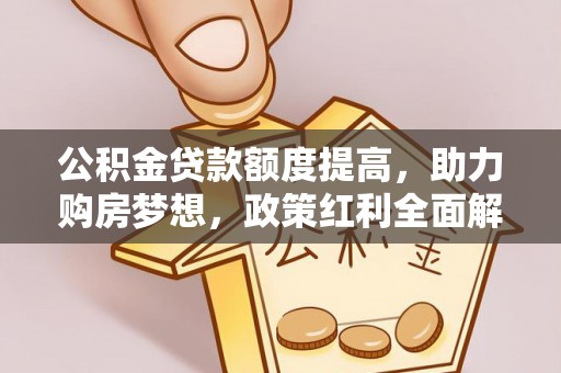 仙桃公积金贷款额度提高，助力购房梦想，政策红利全面解析