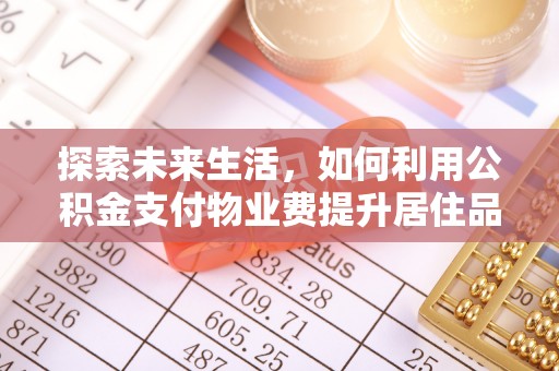 仙桃探索未来生活，如何利用公积金支付物业费提升居住品质