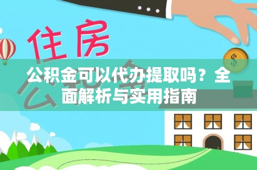 仙桃公积金可以代办提取吗？全面解析与实用指南