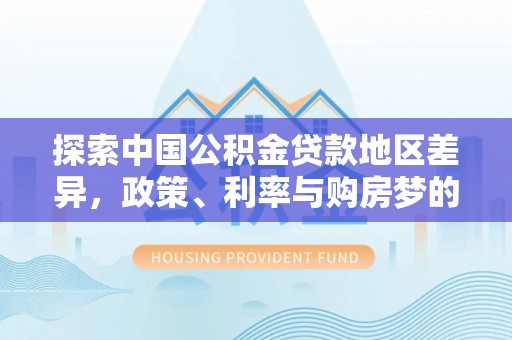仙桃探索中国公积金贷款地区差异，政策、利率与购房梦的交织