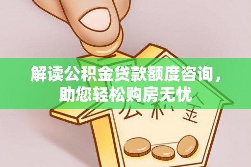 仙桃解读公积金贷款额度咨询，助您轻松购房无忧