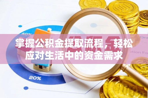 仙桃掌握公积金提取流程，轻松应对生活中的资金需求