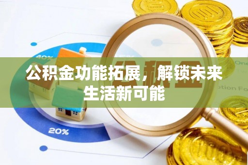 仙桃公积金功能拓展，解锁未来生活新可能