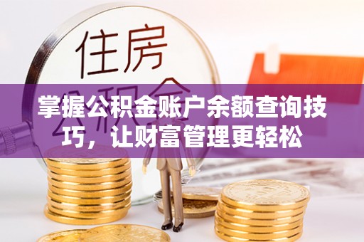 仙桃掌握公积金账户余额查询技巧，让财富管理更轻松