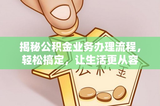 仙桃揭秘公积金业务办理流程，轻松搞定，让生活更从容