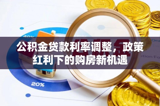 仙桃公积金贷款利率调整，政策红利下的购房新机遇