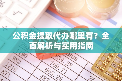 仙桃公积金提取代办哪里有？全面解析与实用指南