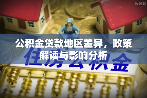 仙桃公积金贷款地区差异，政策解读与影响分析