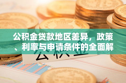 仙桃公积金贷款地区差异，政策、利率与申请条件的全面解析