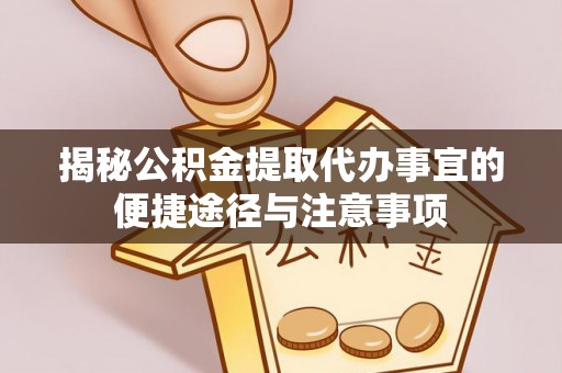 仙桃揭秘公积金提取代办事宜的便捷途径与注意事项