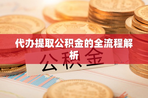 仙桃代办提取公积金的全流程解析