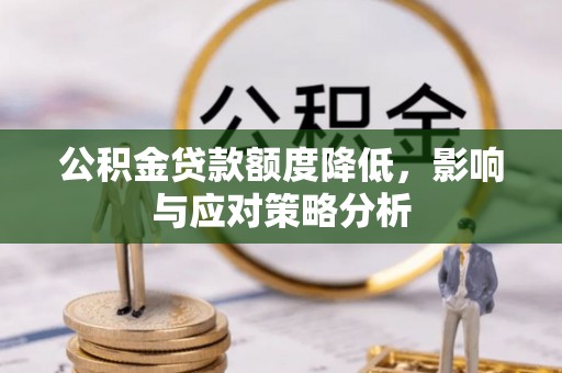 仙桃公积金贷款额度降低，影响与应对策略分析