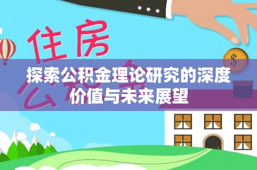 仙桃探索公积金理论研究的深度价值与未来展望